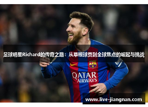 足球明星Richard的传奇之路：从草根球员到全球焦点的崛起与挑战