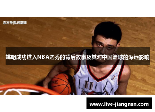 姚明成功进入NBA选秀的背后故事及其对中国篮球的深远影响