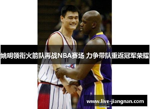 姚明领衔火箭队再战NBA赛场 力争带队重返冠军荣耀