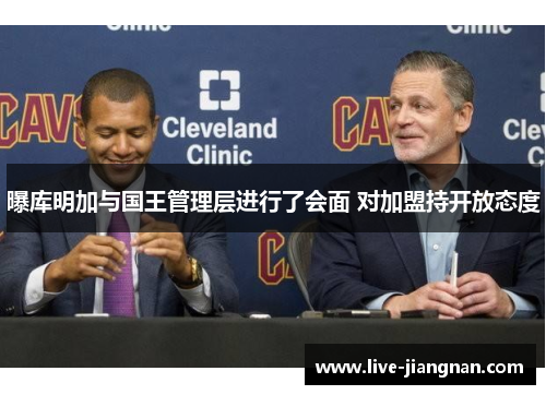 曝库明加与国王管理层进行了会面 对加盟持开放态度