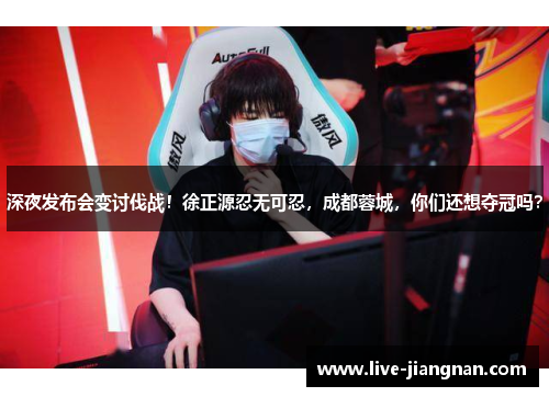 深夜发布会变讨伐战！徐正源忍无可忍，成都蓉城，你们还想夺冠吗？